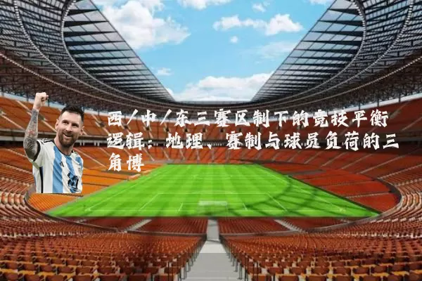 西/中/东三赛区制下的竞技平衡逻辑:地理、赛制与球员负荷的三角博弈