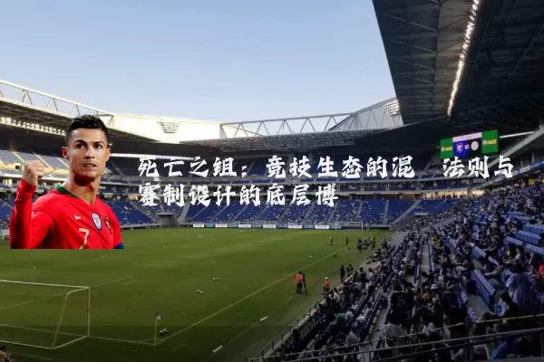 死亡之组：竞技生态的混沌法则与赛制设计的底层博弈